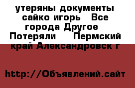 утеряны документы сайко игорь - Все города Другое » Потеряли   . Пермский край,Александровск г.